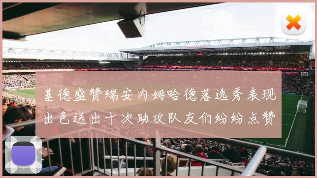 基德盛赞瑞安内姆哈德落选秀表现出色送出十次助攻队友们纷纷点赞