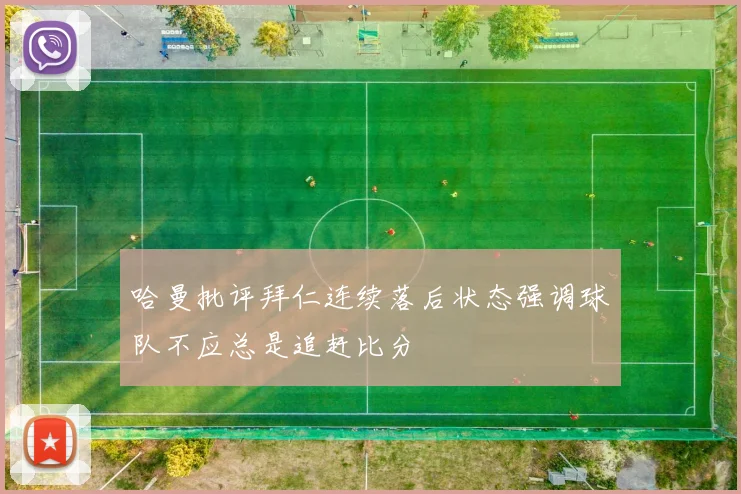 哈曼批评拜仁连续落后状态强调球队不应总是追赶比分