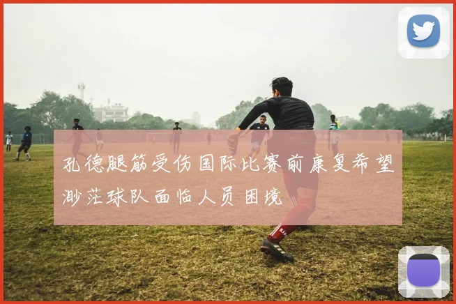 孔德腿筋受伤国际比赛前康复希望渺茫球队面临人员困境