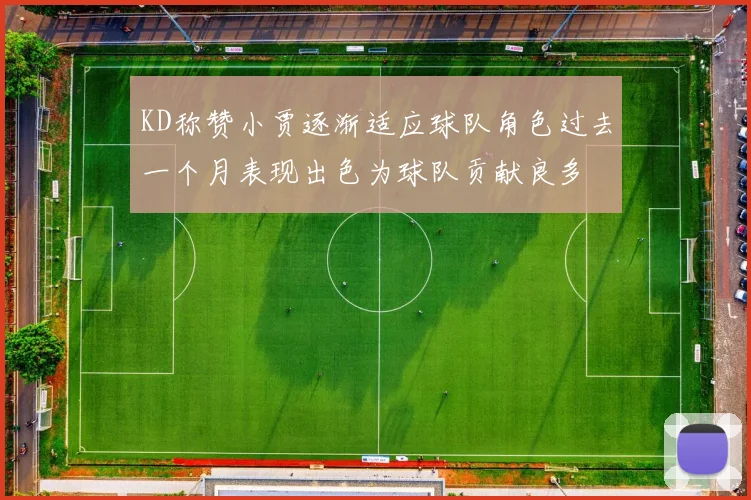 KD称赞小贾逐渐适应球队角色过去一个月表现出色为球队贡献良多