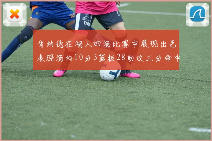 肯纳德在湖人四场比赛中展现出色表现场均10分3篮板28助攻三分命中率高达46