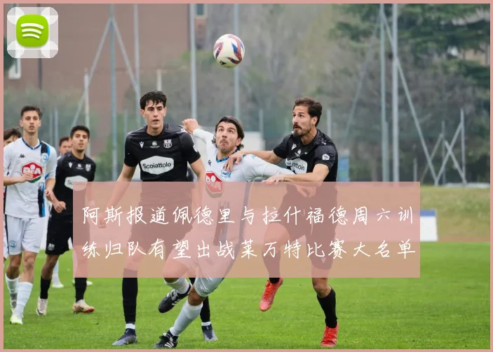 阿斯报道佩德里与拉什福德周六训练归队有望出战莱万特比赛大名单