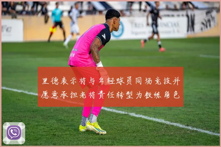 里德表示将与年轻球员同场竞技并愿意承担老将责任转型为教练角色