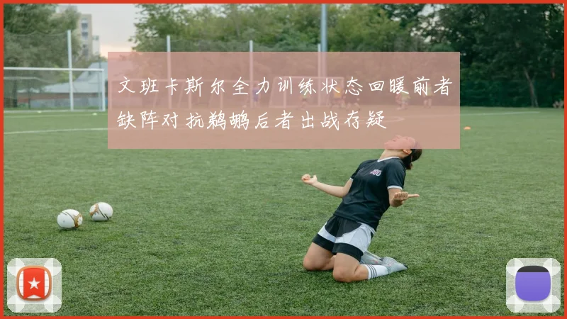 文班卡斯尔全力训练状态回暖前者缺阵对抗鹈鹕后者出战存疑