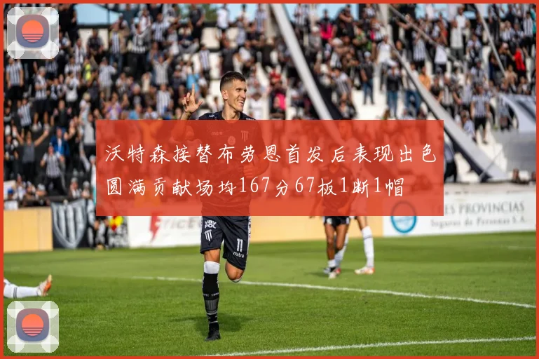 沃特森接替布劳恩首发后表现出色圆满贡献场均167分67板1断1帽