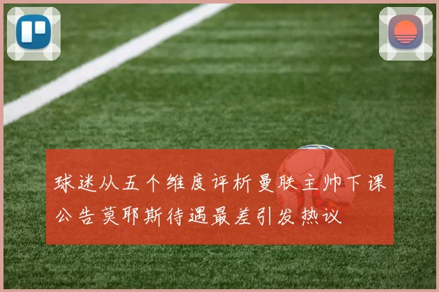 球迷从五个维度评析曼联主帅下课公告莫耶斯待遇最差引发热议