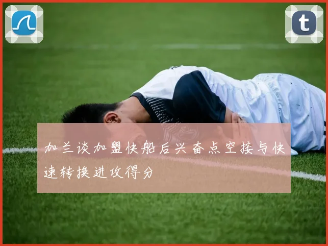加兰谈加盟快船后兴奋点空接与快速转换进攻得分