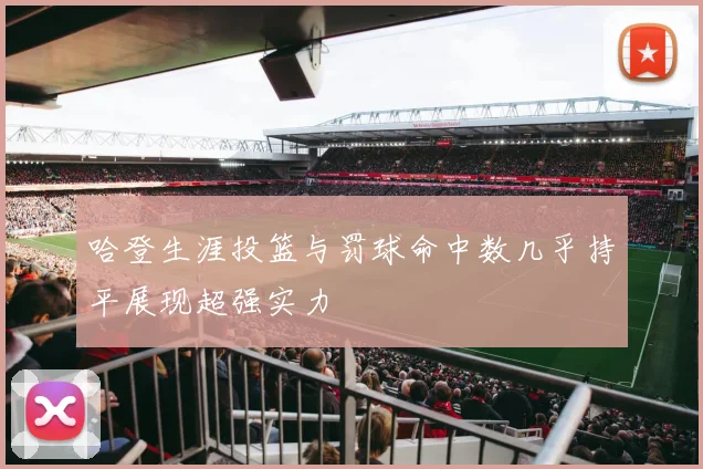 哈登生涯投篮与罚球命中数几乎持平展现超强实力