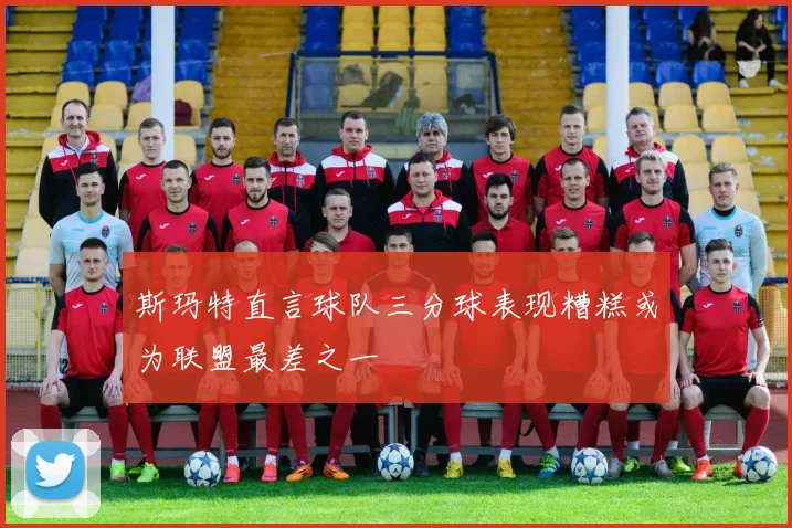 斯玛特直言球队三分球表现糟糕或为联盟最差之一
