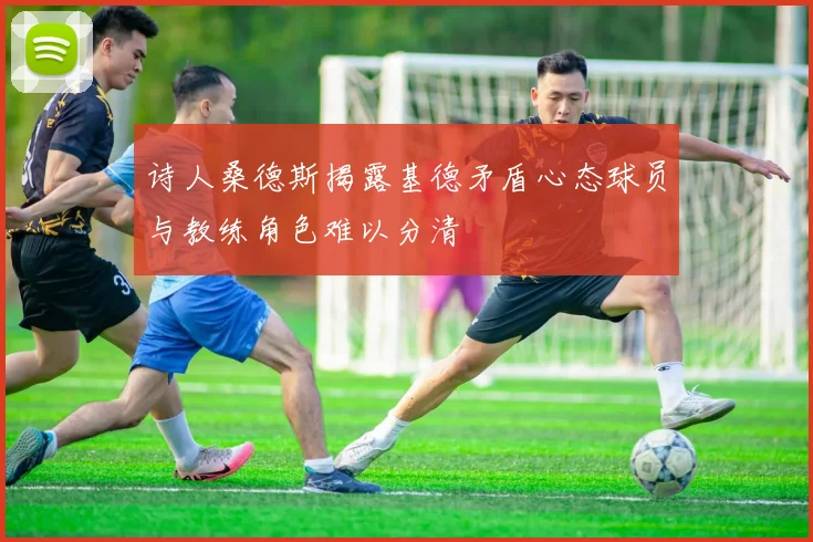 诗人桑德斯揭露基德矛盾心态球员与教练角色难以分清